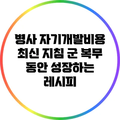병사 자기개발비용 최신 지침: 군 복무 동안 성장하는 레시피