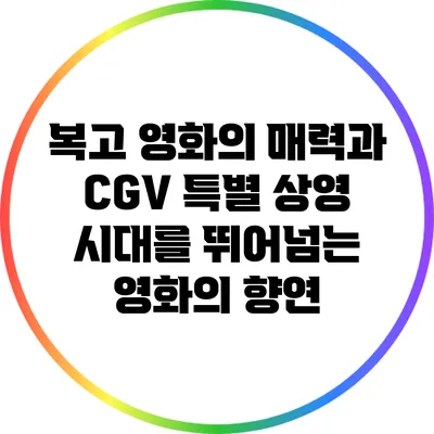 복고 영화의 매력과 CGV 특별 상영: 시대를 뛰어넘는 영화의 향연