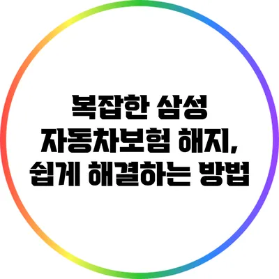 복잡한 삼성 자동차보험 해지, 쉽게 해결하는 방법