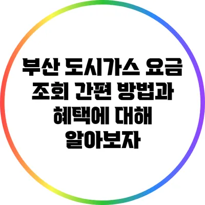 부산 도시가스 요금 조회: 간편 방법과 혜택에 대해 알아보자