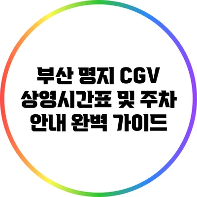 부산 명지 CGV 상영시간표 및 주차 안내 완벽 가이드