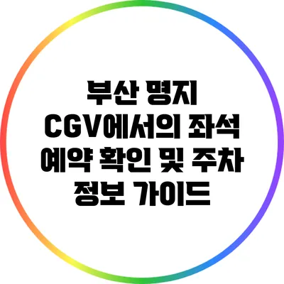 부산 명지 CGV에서의 좌석 예약 확인 및 주차 정보 가이드