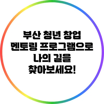 부산 청년 창업 멘토링 프로그램으로 나의 길을 찾아보세요!