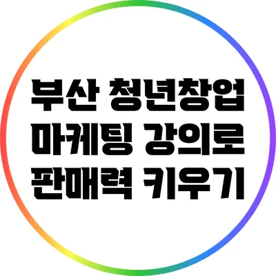 부산 청년창업 마케팅 강의로 판매력 키우기