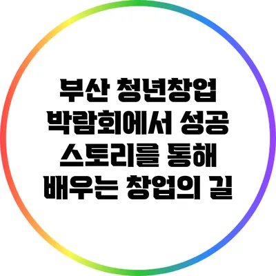 부산 청년창업 박람회에서 성공 스토리를 통해 배우는 창업의 길