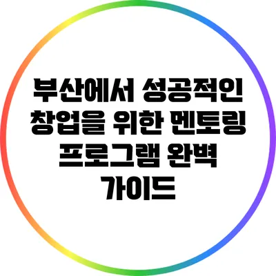 부산에서 성공적인 창업을 위한 멘토링 프로그램 완벽 가이드