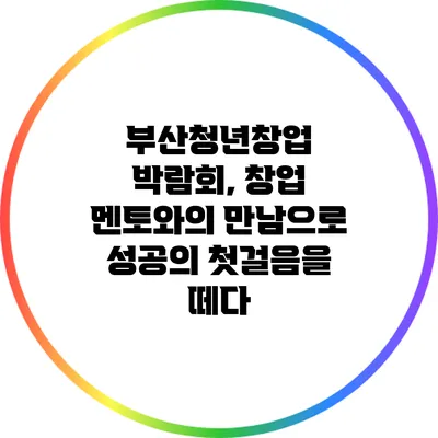 부산청년창업 박람회, 창업 멘토와의 만남으로 성공의 첫걸음을 떼다