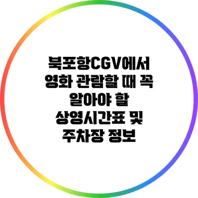 북포항CGV에서 영화 관람할 때 꼭 알아야 할 상영시간표 및 주차장 정보