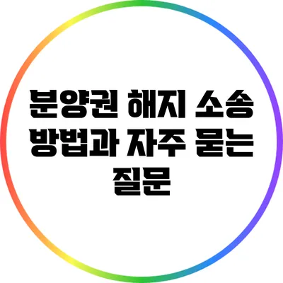 분양권 해지 소송 방법과 자주 묻는 질문