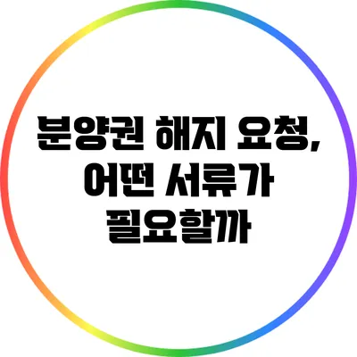 분양권 해지 요청, 어떤 서류가 필요할까?
