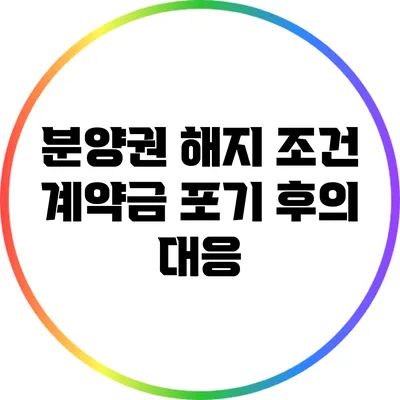 분양권 해지 조건: 계약금 포기 후의 대응