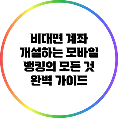 비대면 계좌 개설하는 모바일 뱅킹의 모든 것: 완벽 가이드