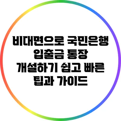 비대면으로 국민은행 입출금 통장 개설하기: 쉽고 빠른 팁과 가이드
