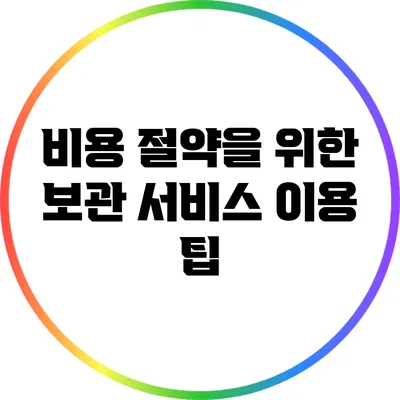 비용 절약을 위한 보관 서비스 이용 팁
