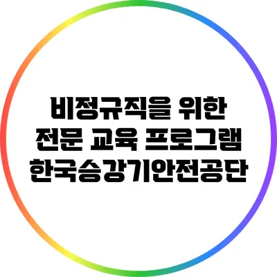 비정규직을 위한 전문 교육 프로그램: 한국승강기안전공단