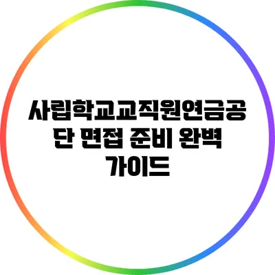 사립학교교직원연금공단 면접 준비 완벽 가이드