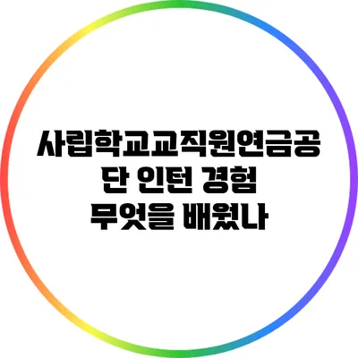 사립학교교직원연금공단 인턴 경험 : 무엇을 배웠나?