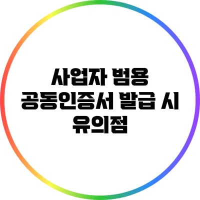 사업자 범용 공동인증서 발급 시 유의점