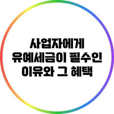 사업자에게 유예세금이 필수인 이유와 그 혜택