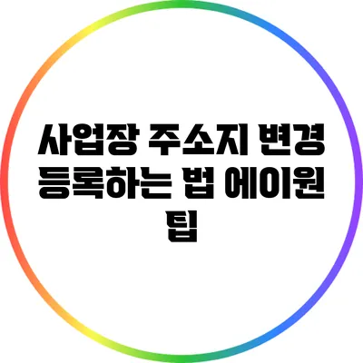 사업장 주소지 변경 등록하는 법: 에이원 팁