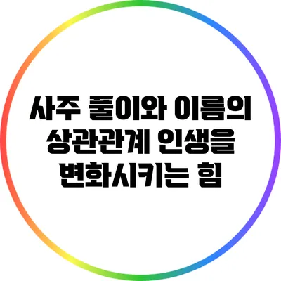 사주 풀이와 이름의 상관관계: 인생을 변화시키는 힘