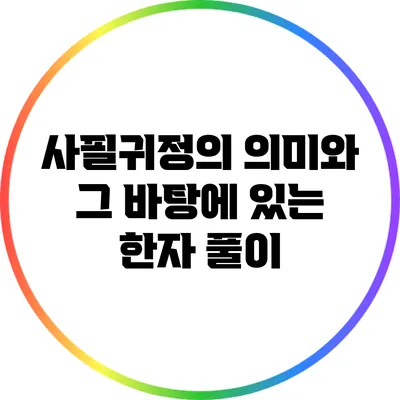사필귀정의 의미와 그 바탕에 있는 한자 풀이