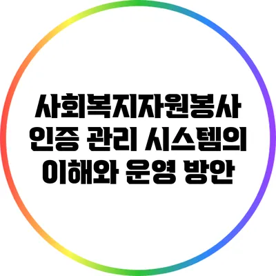 사회복지자원봉사 인증 관리 시스템의 이해와 운영 방안