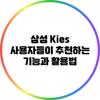 삼성 Kies: 사용자들이 추천하는 기능과 활용법