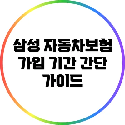 삼성 자동차보험 가입 기간 간단 가이드