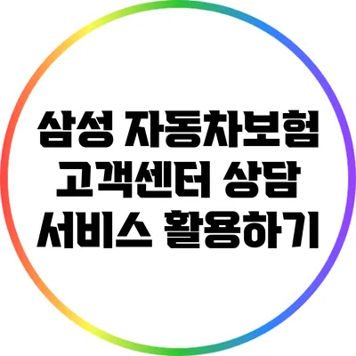 삼성 자동차보험 고객센터 상담 서비스 활용하기