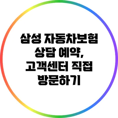 삼성 자동차보험 상담 예약, 고객센터 직접 방문하기
