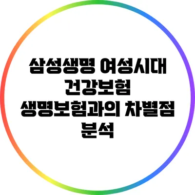 삼성생명 여성시대 건강보험: 생명보험과의 차별점 분석