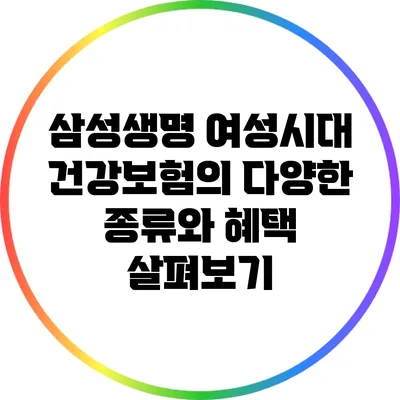 삼성생명 여성시대 건강보험의 다양한 종류와 혜택 살펴보기