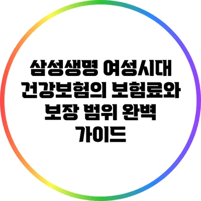 삼성생명 여성시대 건강보험의 보험료와 보장 범위 완벽 가이드