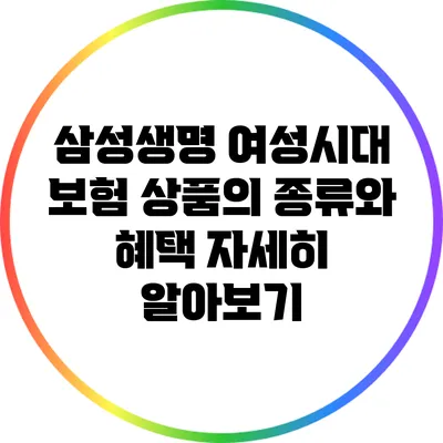 삼성생명 여성시대 보험 상품의 종류와 혜택 자세히 알아보기