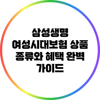 삼성생명 여성시대보험 상품 종류와 혜택 완벽 가이드