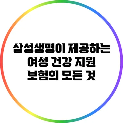 삼성생명이 제공하는 여성 건강 지원 보험의 모든 것