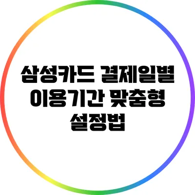 삼성카드 결제일별 이용기간 맞춤형 설정법