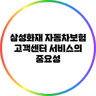 삼성화재 자동차보험 고객센터 서비스의 중요성