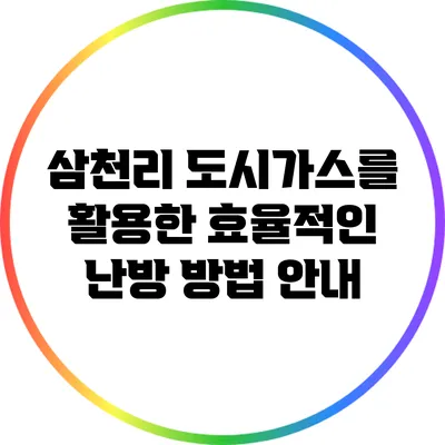삼천리 도시가스를 활용한 효율적인 난방 방법 안내