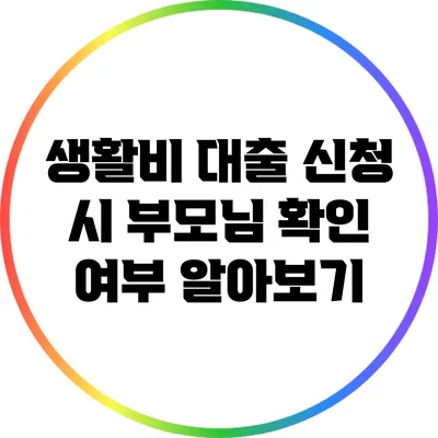 생활비 대출 신청 시 부모님 확인 여부 알아보기