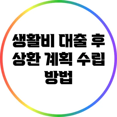 생활비 대출 후 상환 계획 수립 방법