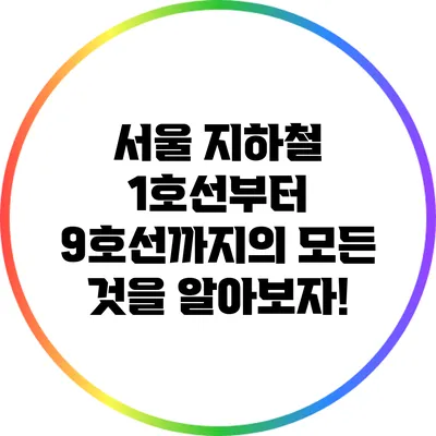 서울 지하철 1호선부터 9호선까지의 모든 것을 알아보자!