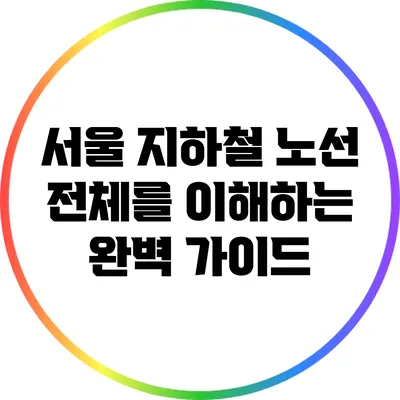서울 지하철 노선 전체를 이해하는 완벽 가이드