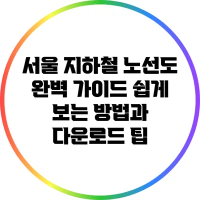 서울 지하철 노선도 완벽 가이드: 쉽게 보는 방법과 다운로드 팁