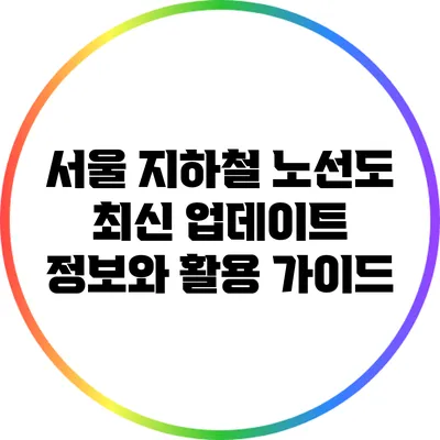 서울 지하철 노선도 최신 업데이트 정보와 활용 가이드