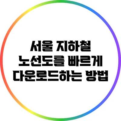 서울 지하철 노선도를 빠르게 다운로드하는 방법