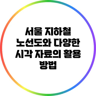서울 지하철 노선도와 다양한 시각 자료의 활용 방법