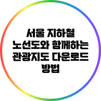서울 지하철 노선도와 함께하는 관광지도 다운로드 방법