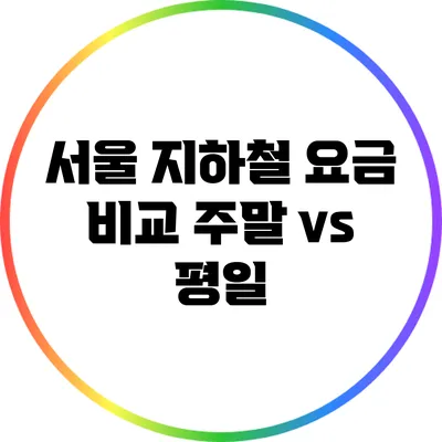 서울 지하철 요금 비교: 주말 vs 평일